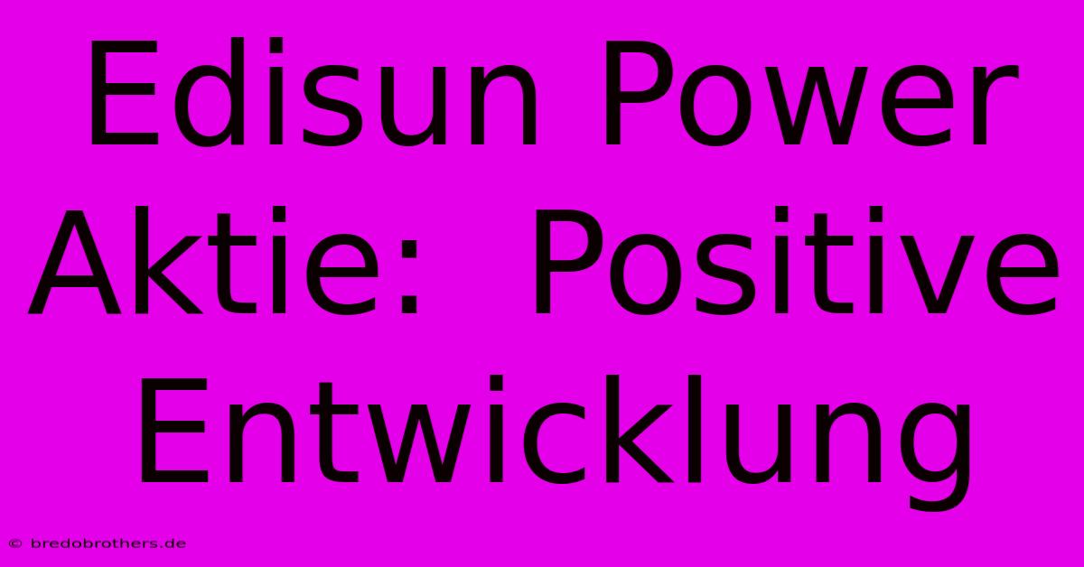 Edisun Power Aktie:  Positive Entwicklung