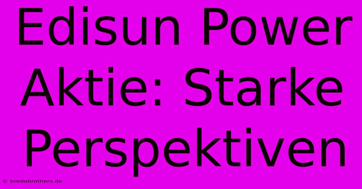 Edisun Power Aktie: Starke Perspektiven