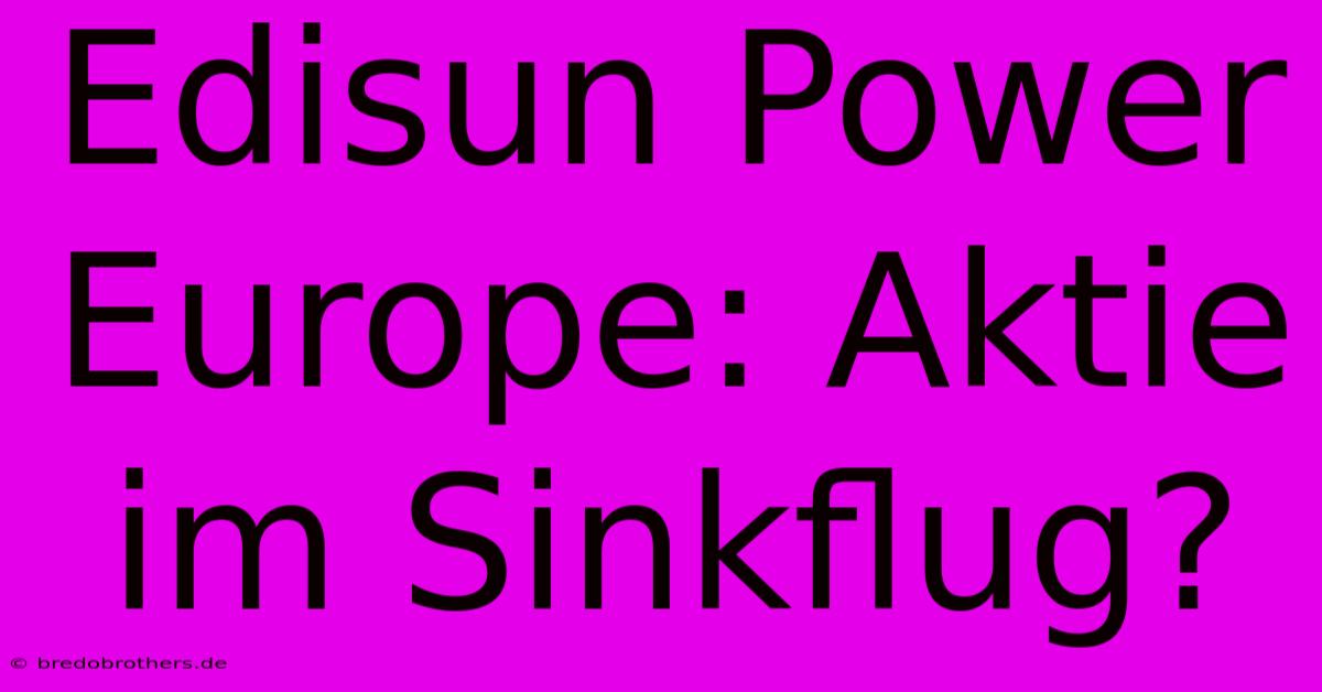 Edisun Power Europe: Aktie Im Sinkflug?