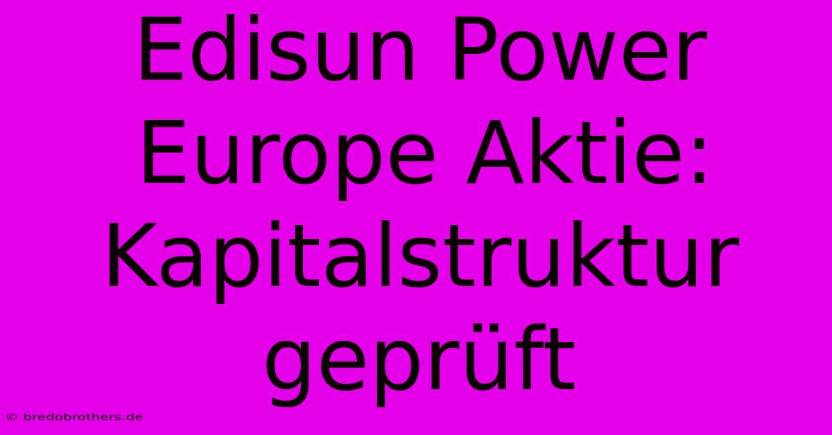 Edisun Power Europe Aktie: Kapitalstruktur Geprüft