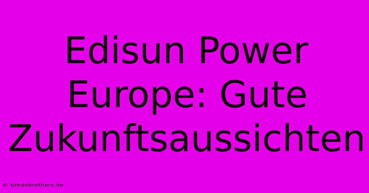 Edisun Power Europe: Gute Zukunftsaussichten