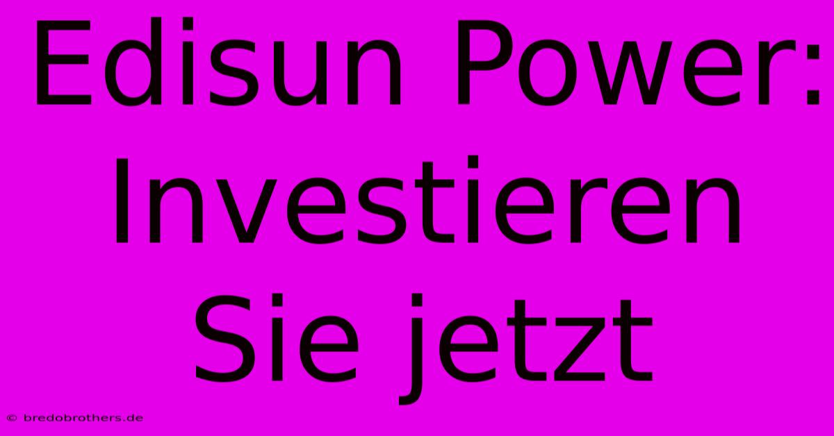 Edisun Power: Investieren Sie Jetzt