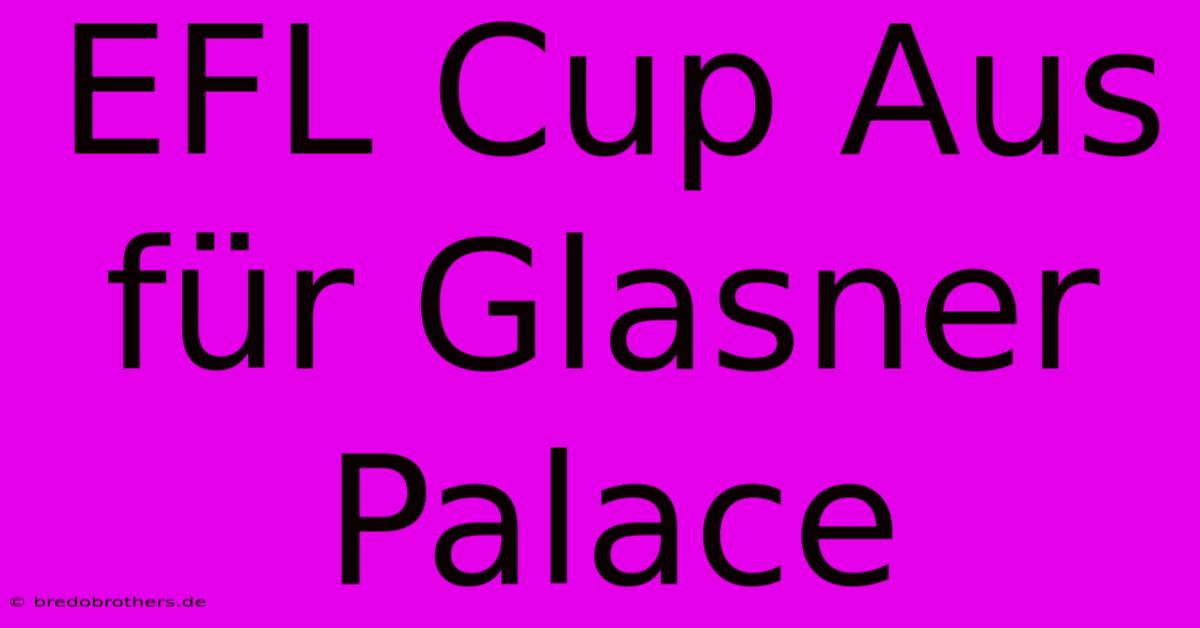 EFL Cup Aus Für Glasner Palace