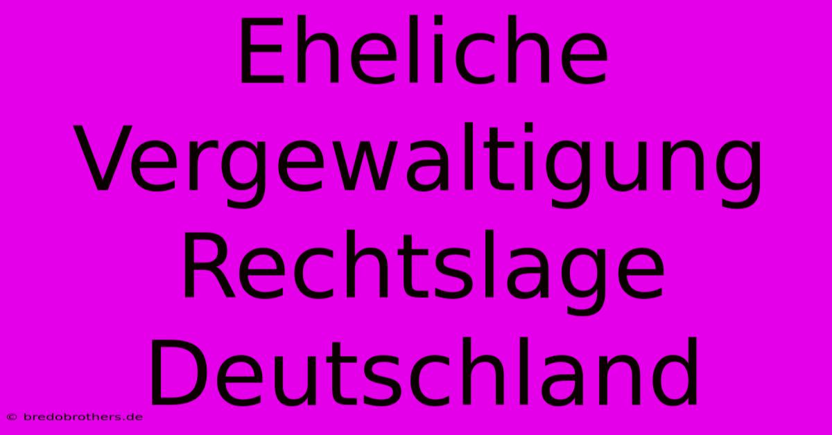 Eheliche Vergewaltigung Rechtslage Deutschland