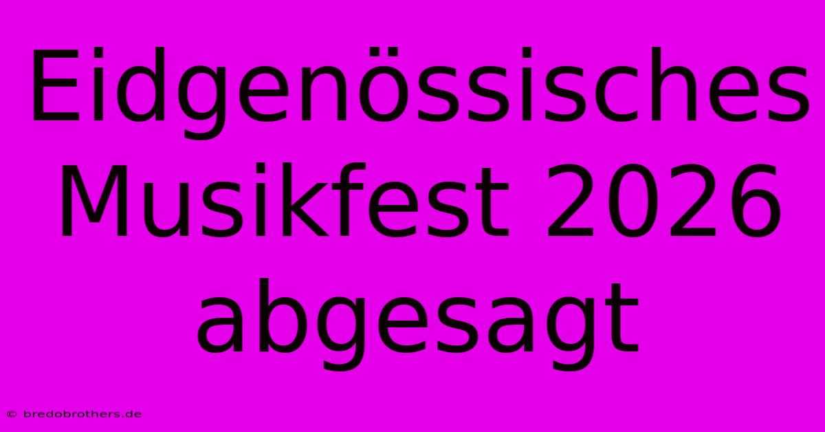 Eidgenössisches Musikfest 2026 Abgesagt