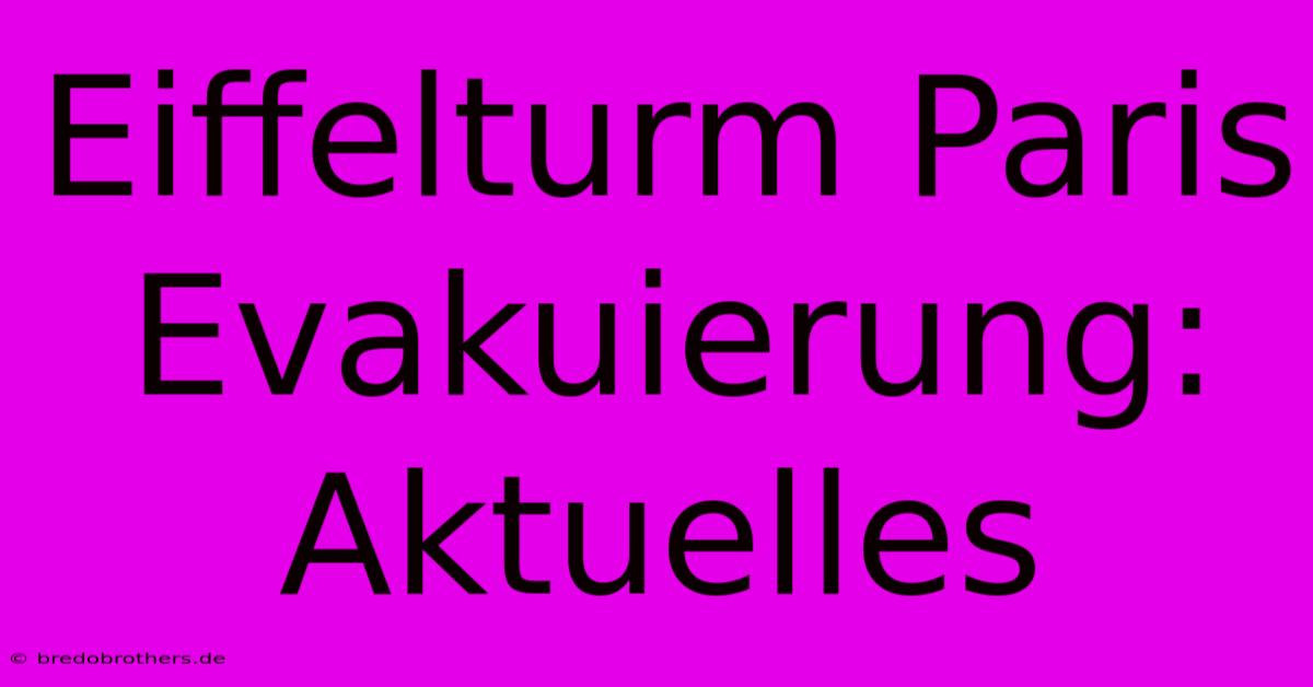 Eiffelturm Paris Evakuierung: Aktuelles