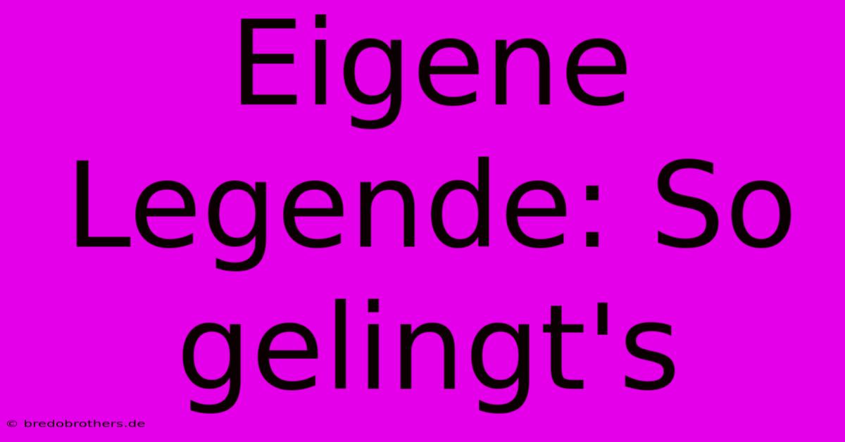 Eigene Legende: So Gelingt's