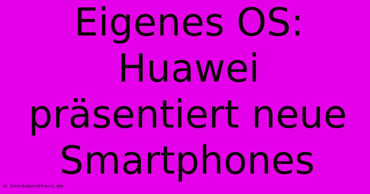 Eigenes OS: Huawei Präsentiert Neue Smartphones