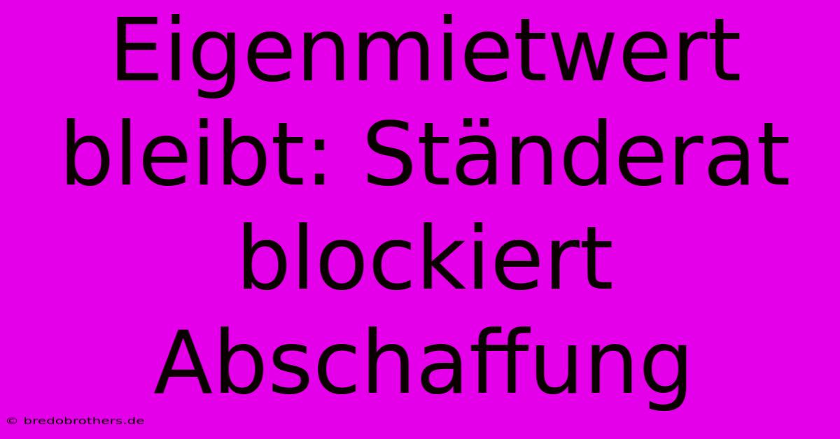 Eigenmietwert Bleibt: Ständerat Blockiert Abschaffung