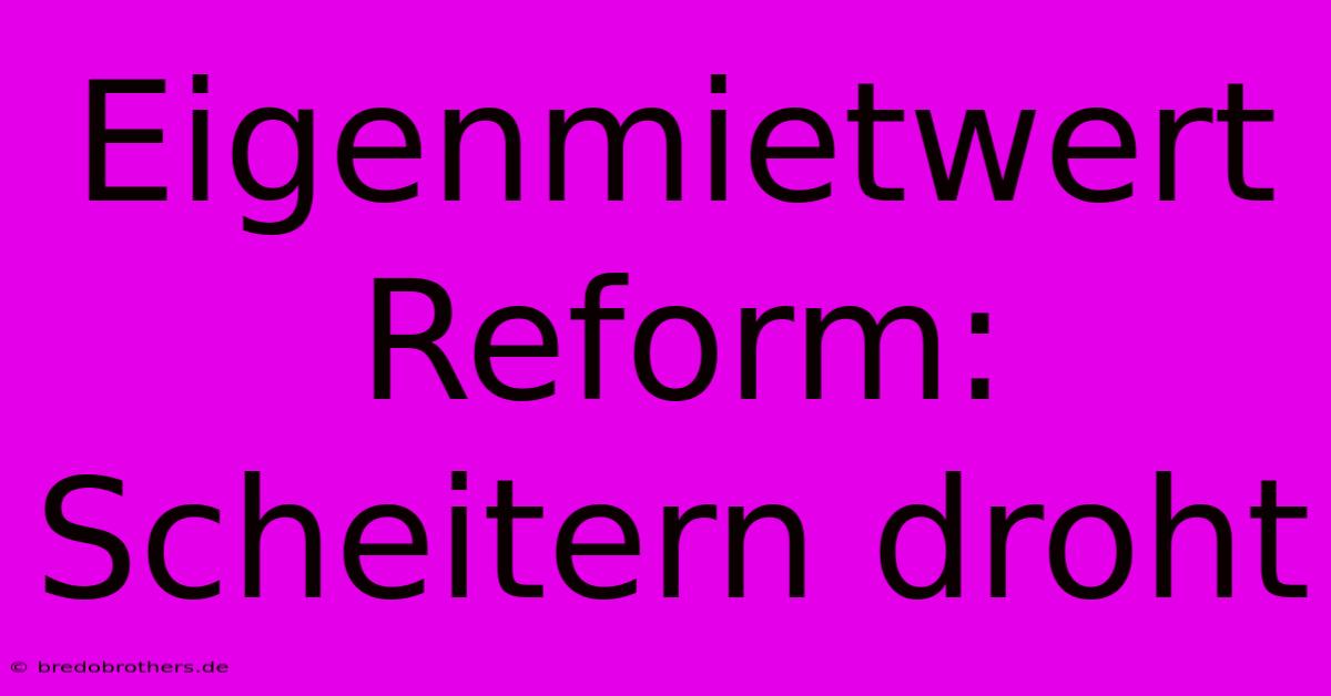 Eigenmietwert Reform: Scheitern Droht