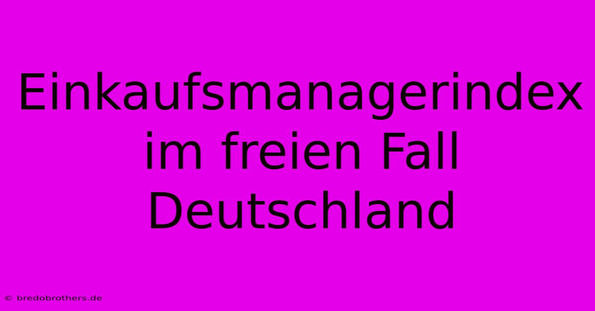 Einkaufsmanagerindex Im Freien Fall  Deutschland