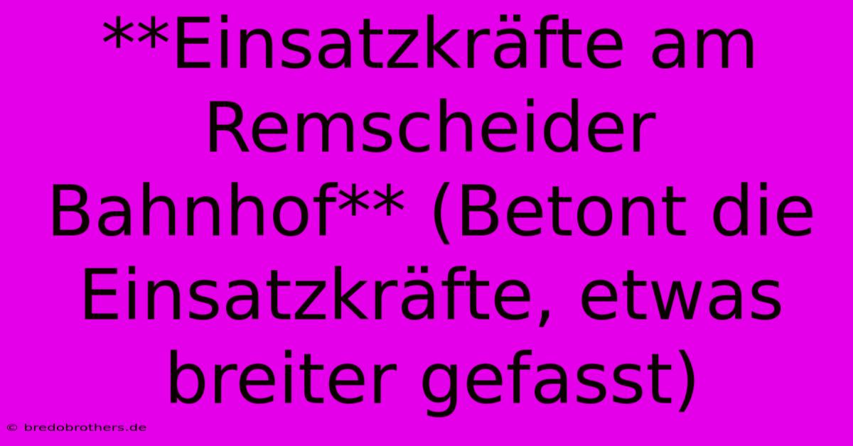 **Einsatzkräfte Am Remscheider Bahnhof** (Betont Die Einsatzkräfte, Etwas Breiter Gefasst)