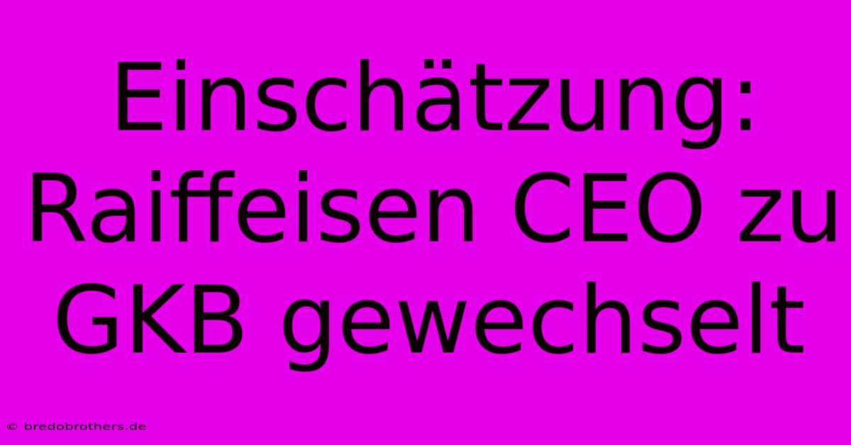 Einschätzung: Raiffeisen CEO Zu GKB Gewechselt