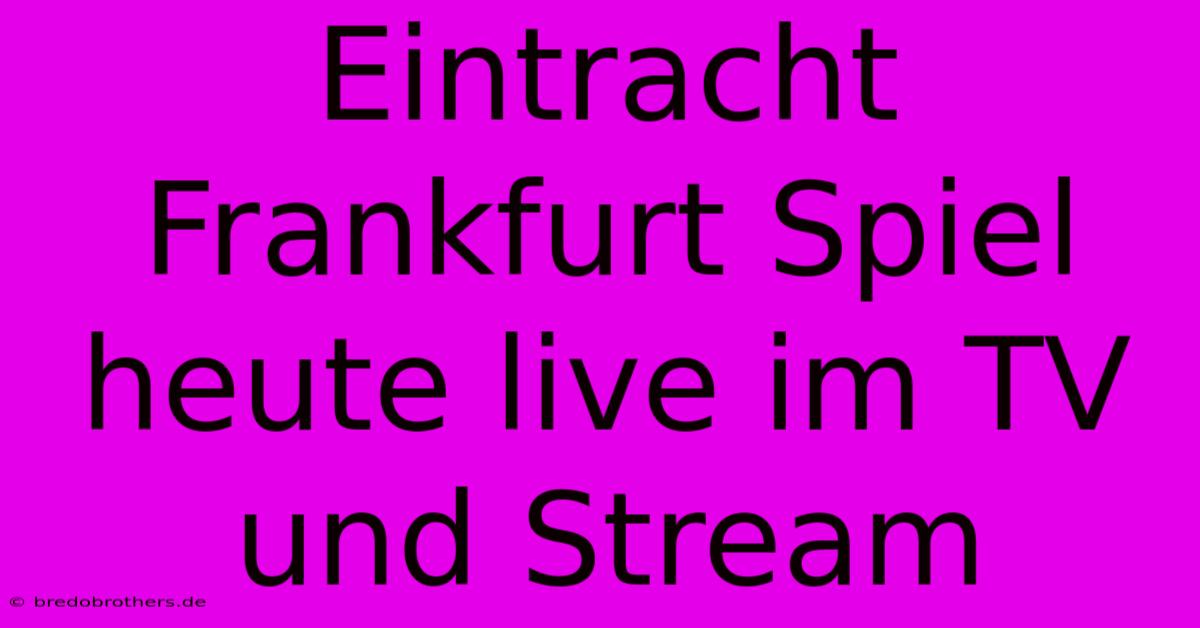 Eintracht Frankfurt Spiel Heute Live Im TV Und Stream