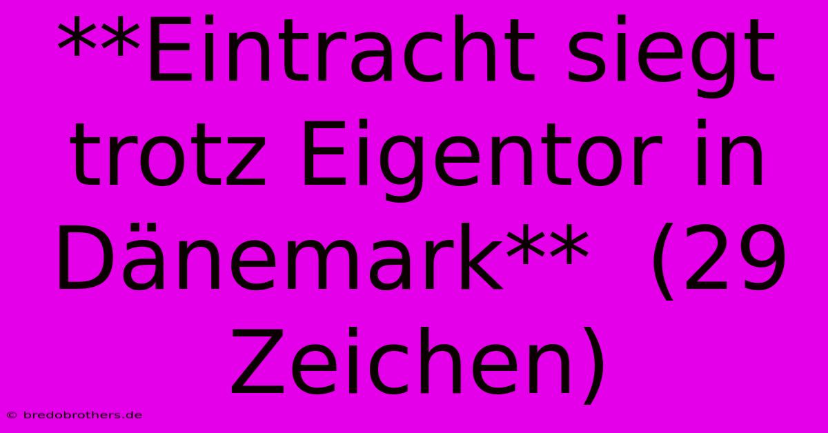 **Eintracht Siegt Trotz Eigentor In Dänemark**  (29 Zeichen)