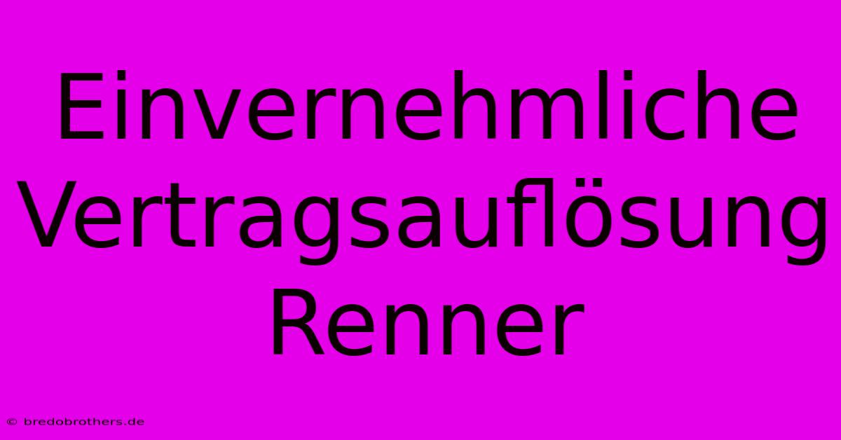 Einvernehmliche Vertragsauflösung Renner