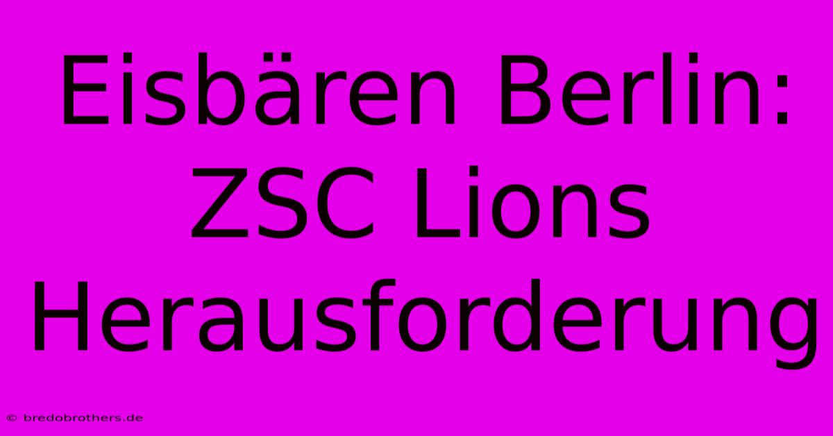 Eisbären Berlin: ZSC Lions Herausforderung