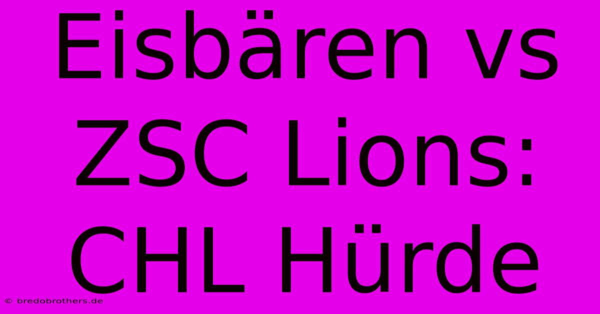 Eisbären Vs ZSC Lions: CHL Hürde