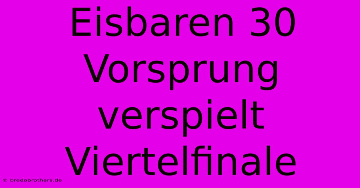 Eisbaren 30 Vorsprung Verspielt Viertelfinale