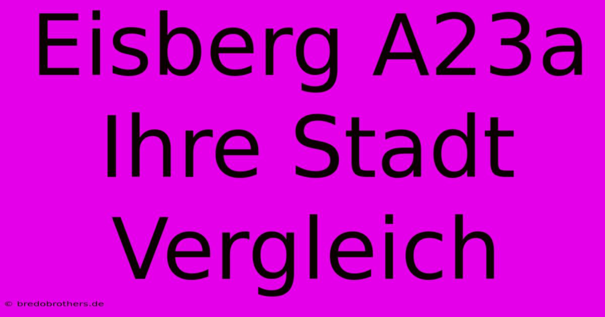 Eisberg A23a Ihre Stadt Vergleich