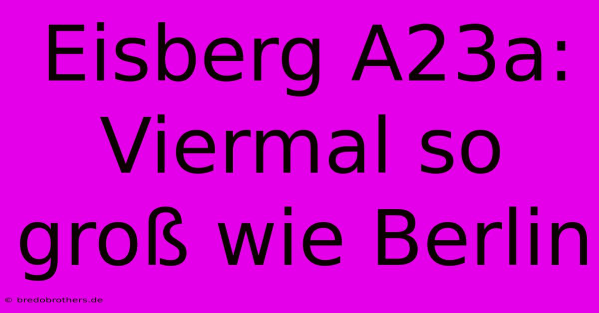 Eisberg A23a: Viermal So Groß Wie Berlin