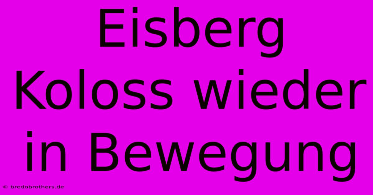 Eisberg Koloss Wieder In Bewegung