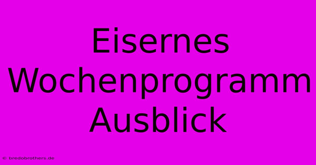 Eisernes Wochenprogramm Ausblick