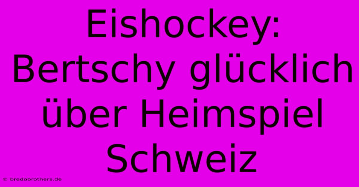 Eishockey: Bertschy Glücklich Über Heimspiel Schweiz