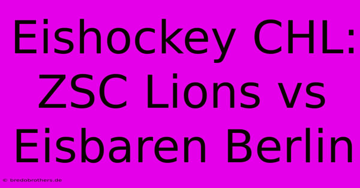 Eishockey CHL: ZSC Lions Vs Eisbaren Berlin