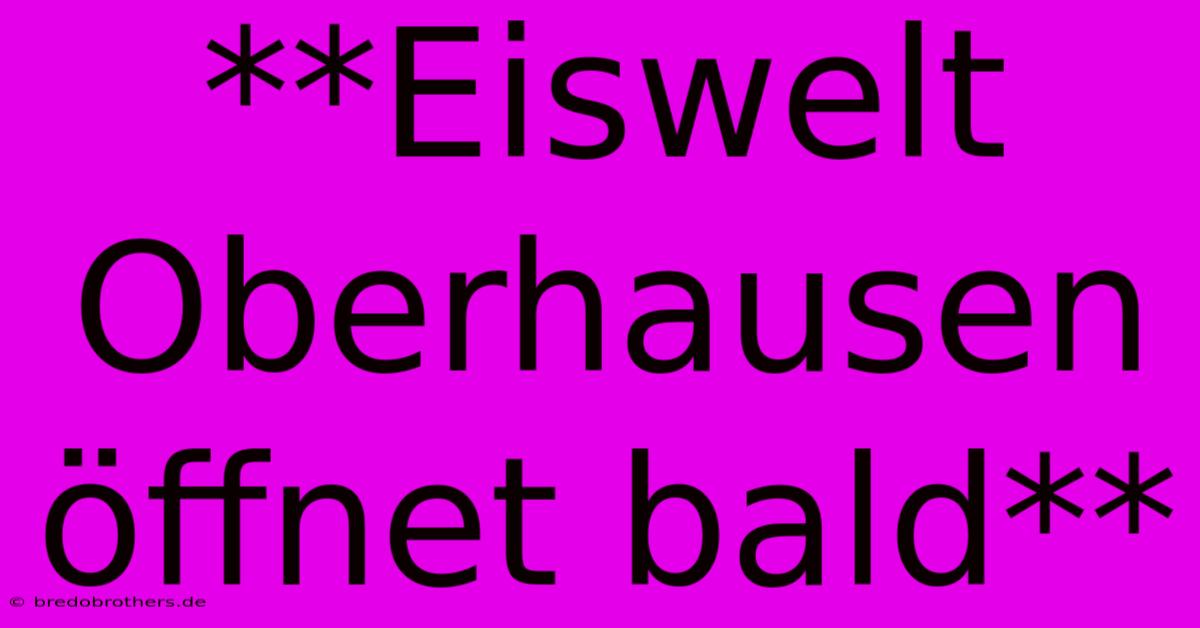 **Eiswelt Oberhausen Öffnet Bald**