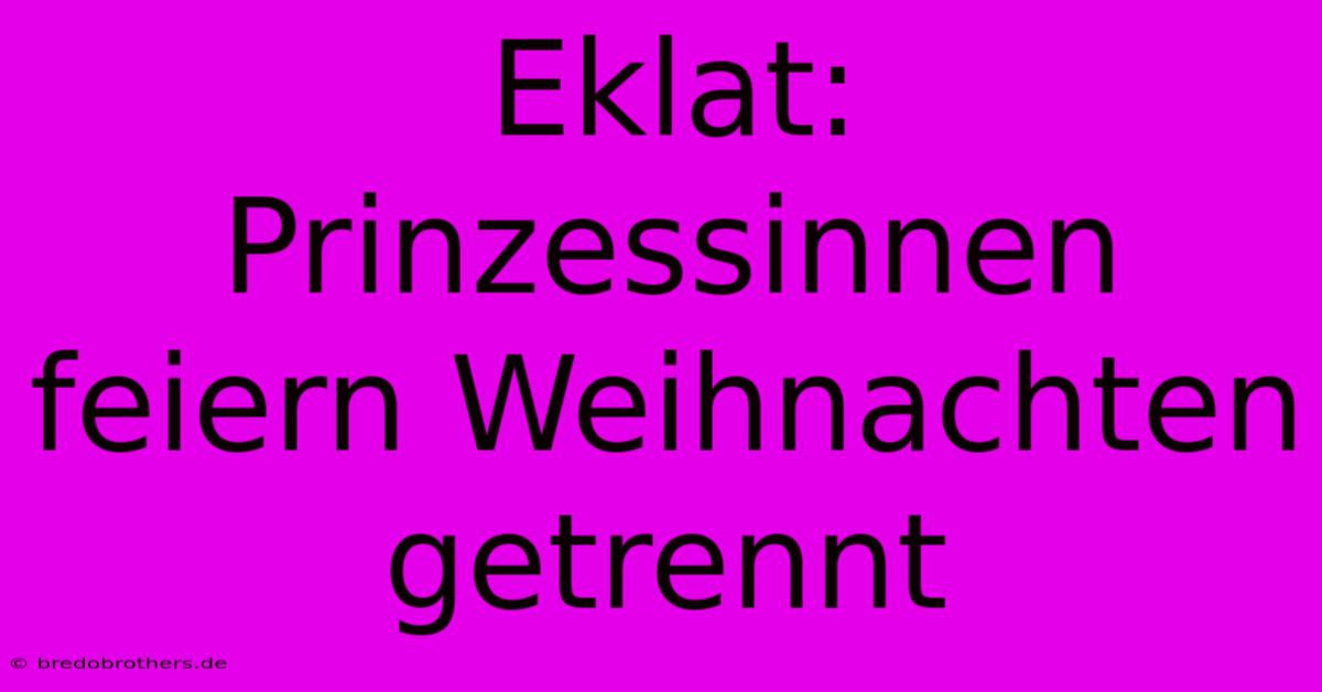 Eklat: Prinzessinnen Feiern Weihnachten Getrennt