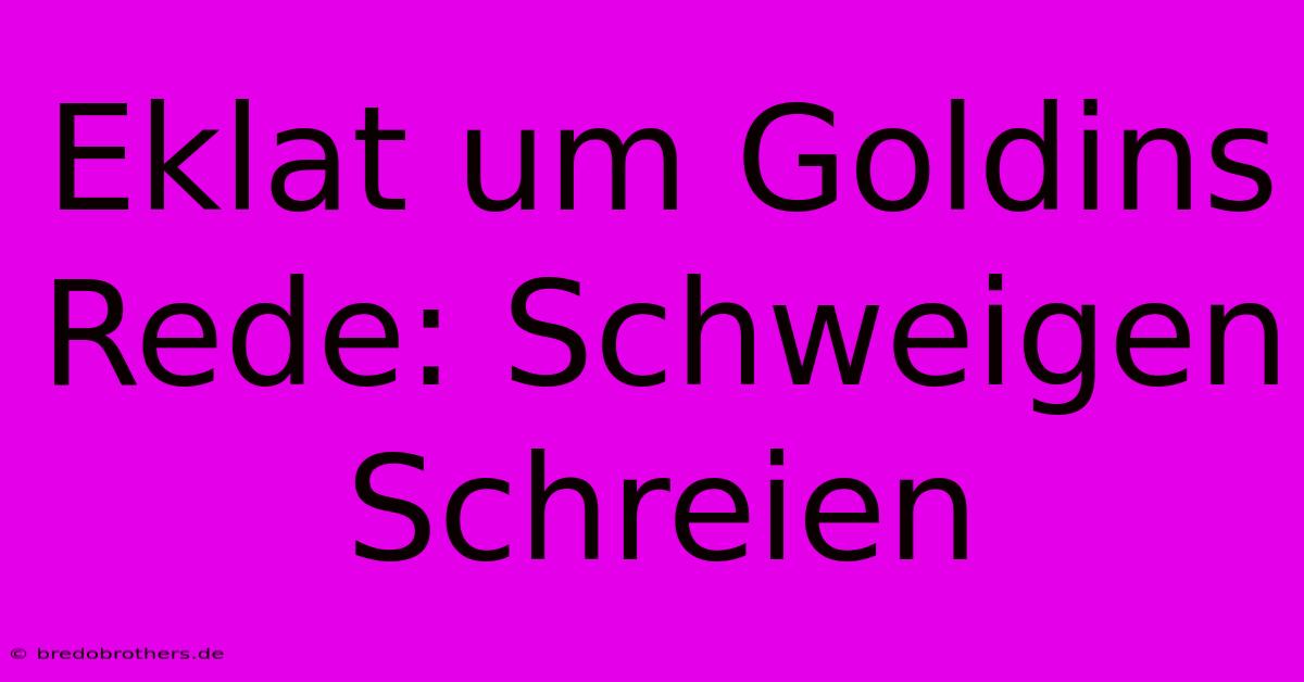 Eklat Um Goldins Rede: Schweigen Schreien