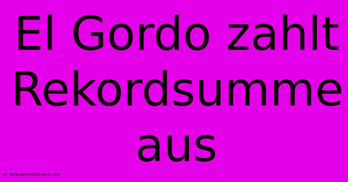 El Gordo Zahlt Rekordsumme Aus