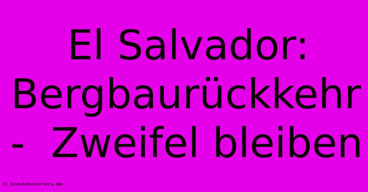 El Salvador:  Bergbaurückkehr  -  Zweifel Bleiben