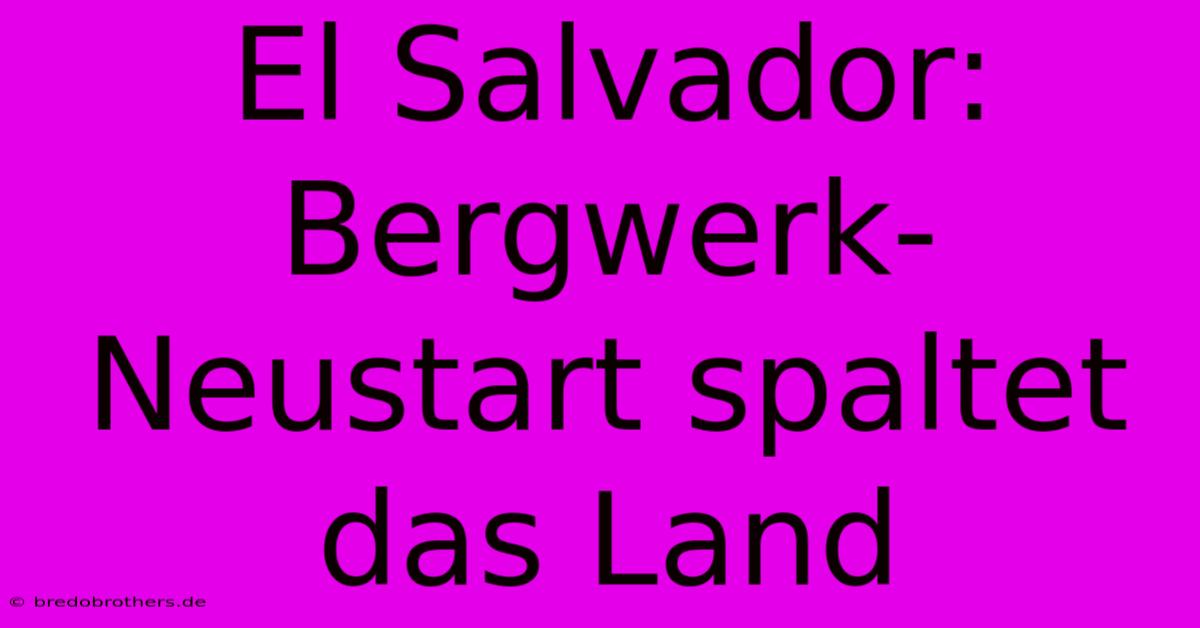 El Salvador: Bergwerk-Neustart Spaltet Das Land