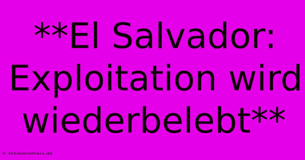 **El Salvador:  Exploitation Wird Wiederbelebt**