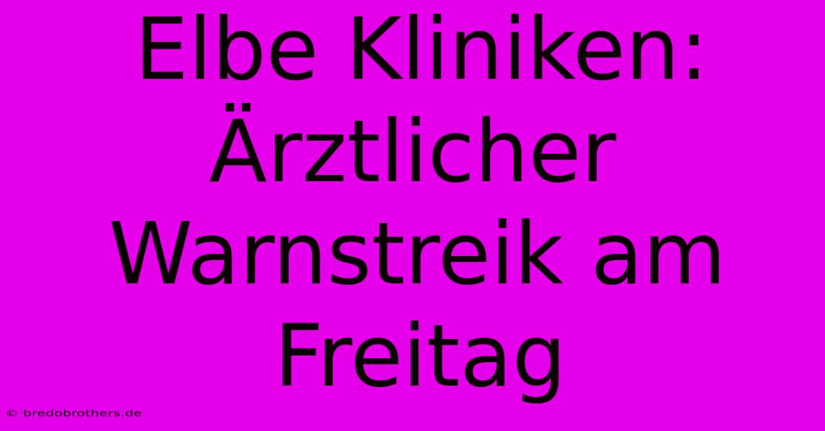 Elbe Kliniken: Ärztlicher Warnstreik Am Freitag