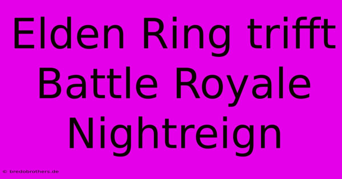 Elden Ring Trifft Battle Royale Nightreign