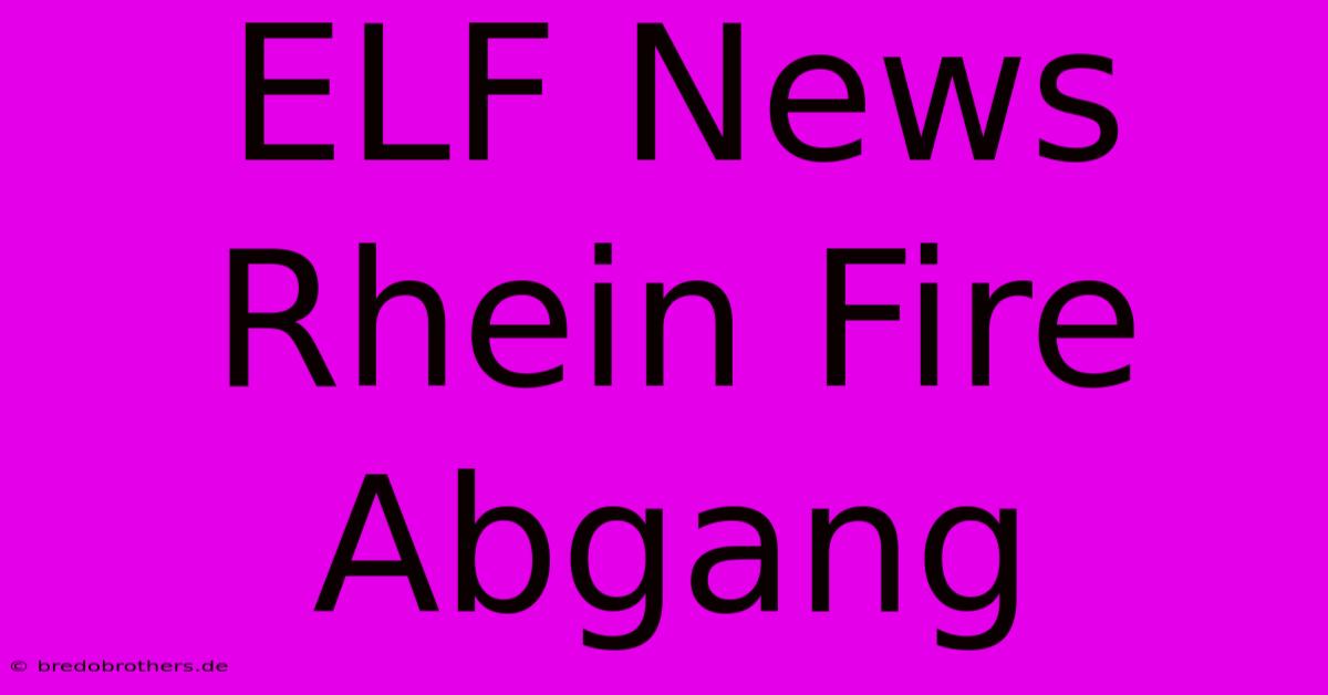 ELF News Rhein Fire Abgang