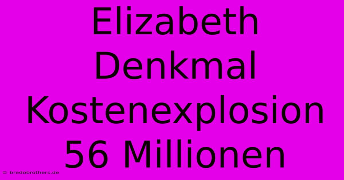 Elizabeth Denkmal Kostenexplosion 56 Millionen