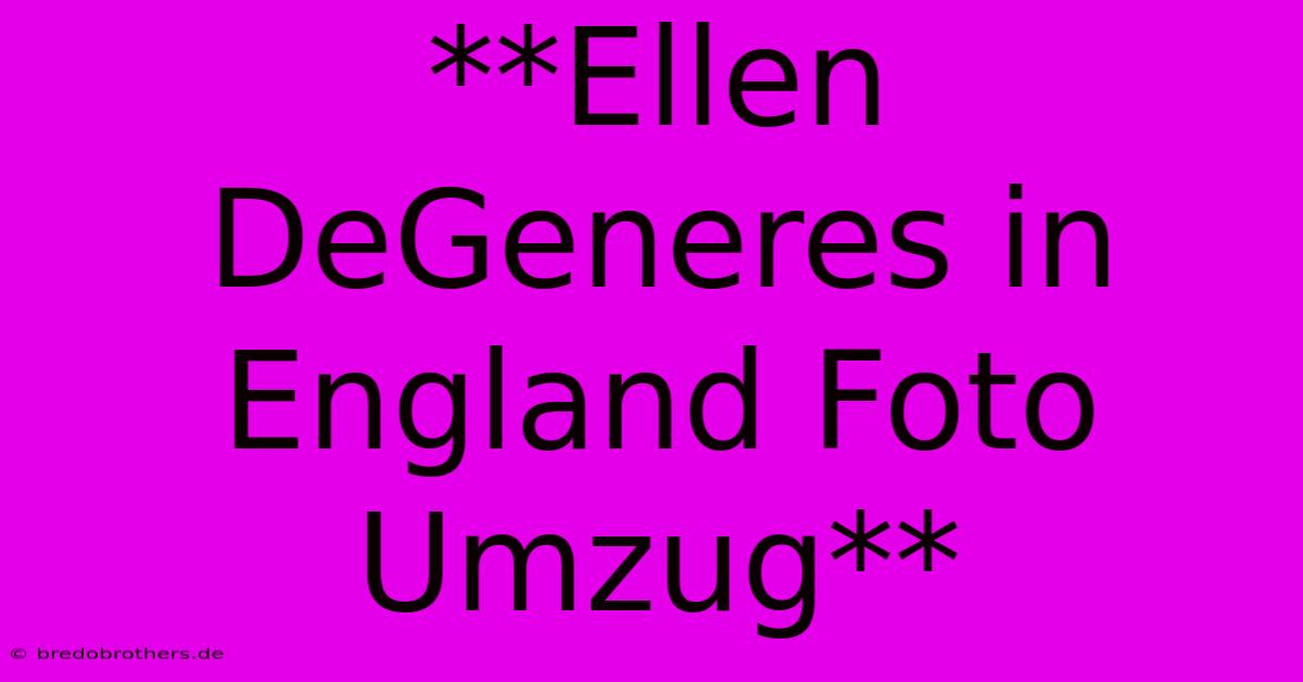 **Ellen DeGeneres In England Foto Umzug**