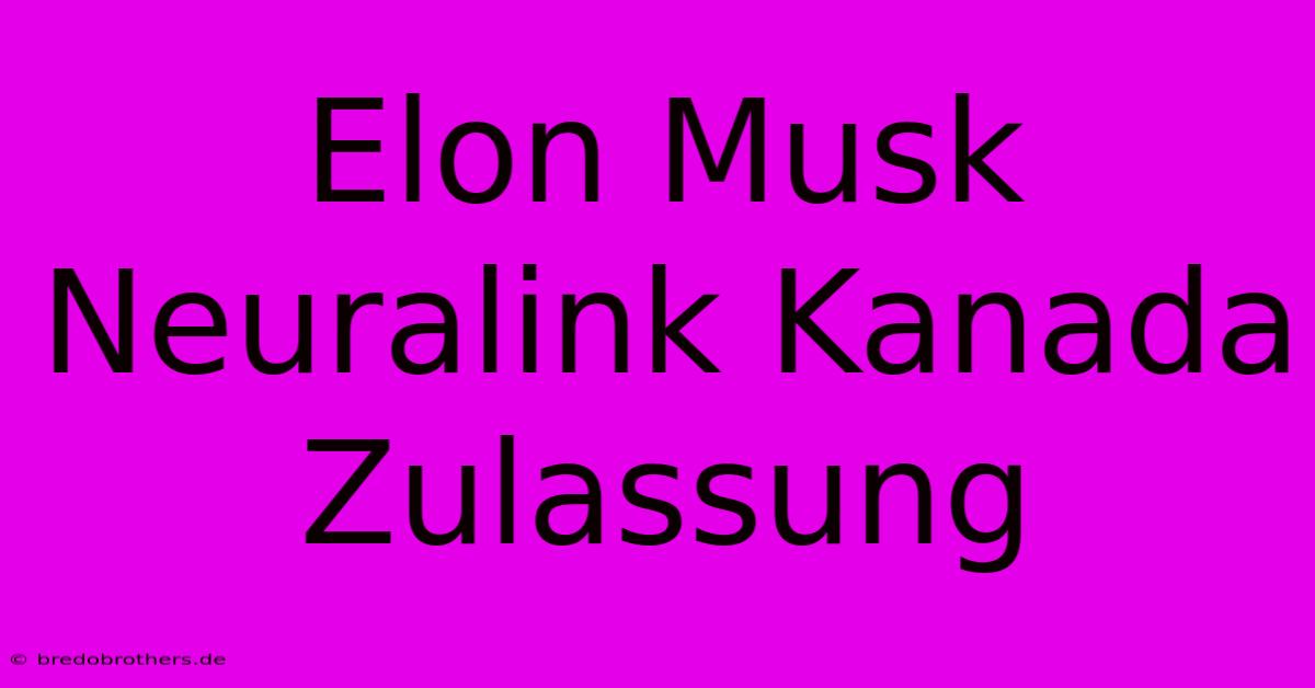 Elon Musk Neuralink Kanada Zulassung