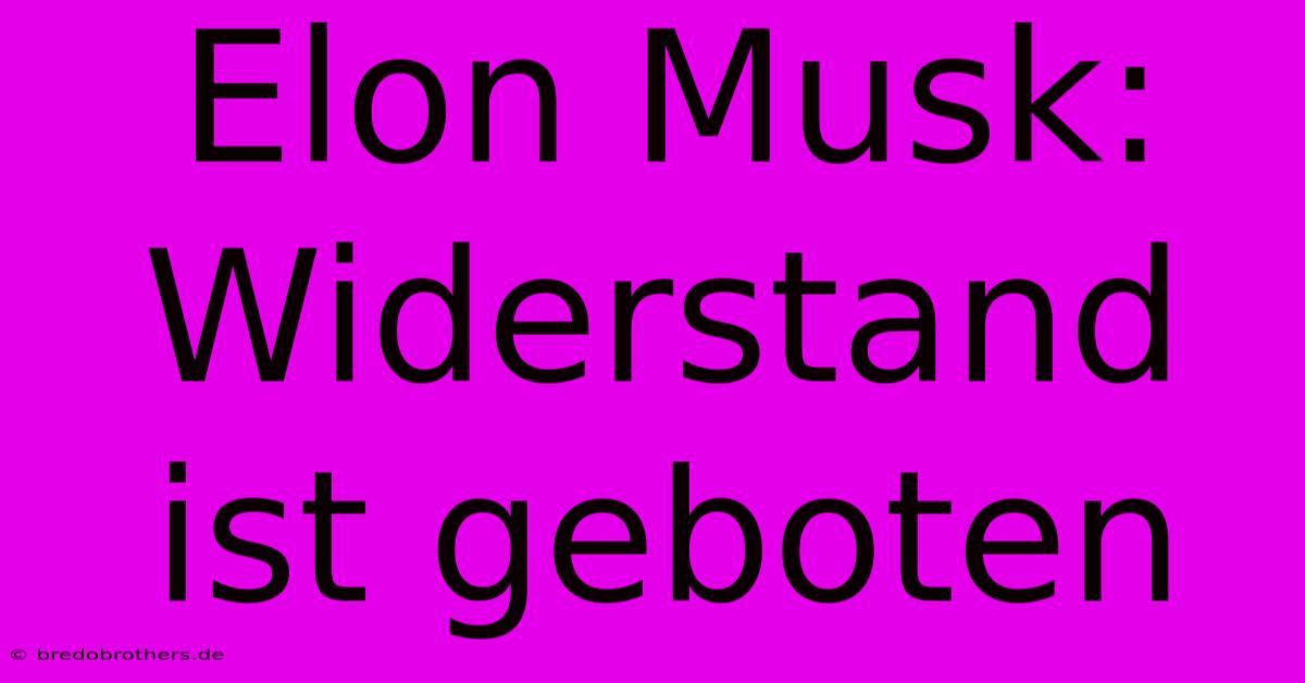 Elon Musk: Widerstand Ist Geboten