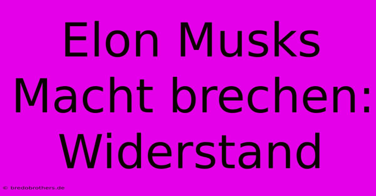 Elon Musks Macht Brechen: Widerstand