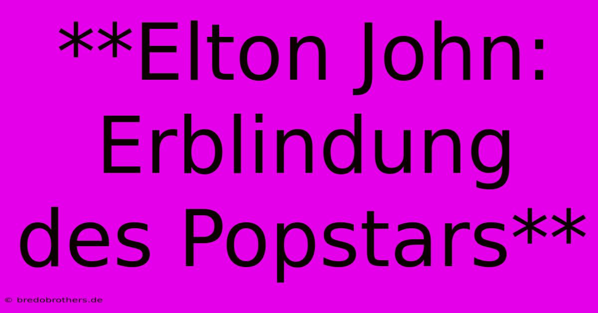 **Elton John: Erblindung  Des Popstars**