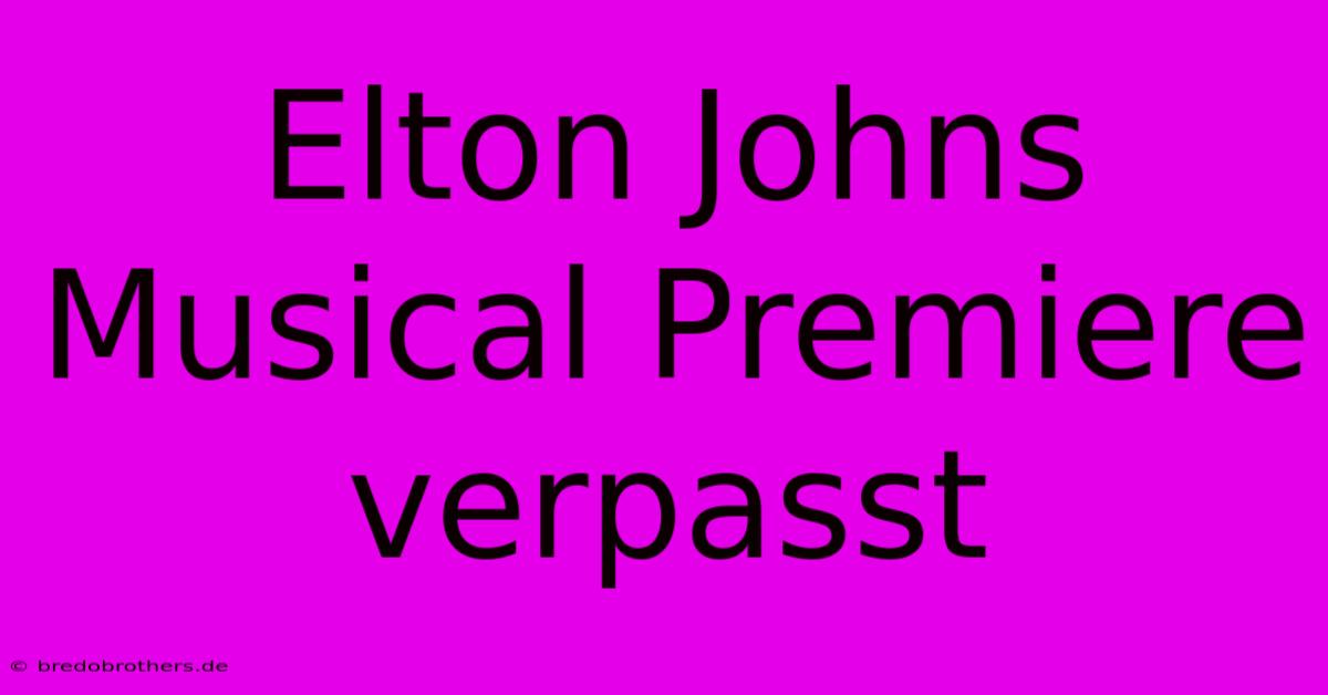 Elton Johns Musical Premiere Verpasst