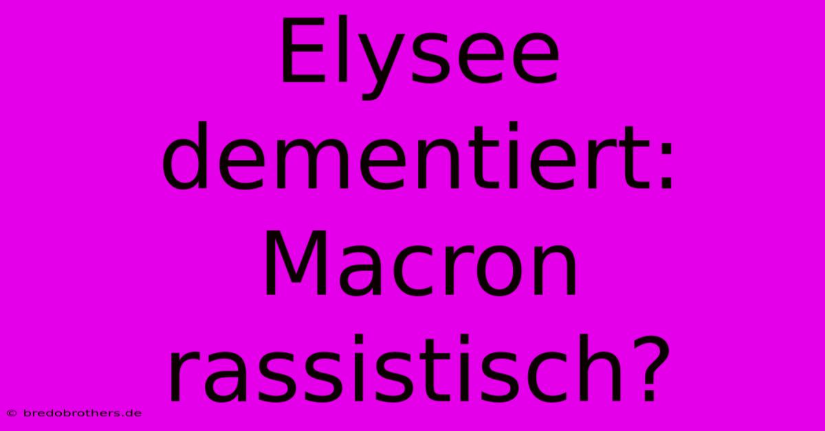 Elysee Dementiert: Macron Rassistisch?