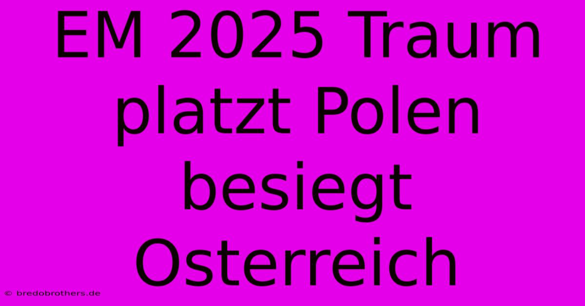 EM 2025 Traum Platzt Polen Besiegt Osterreich