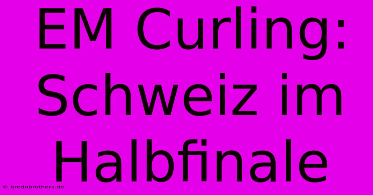 EM Curling: Schweiz Im Halbfinale