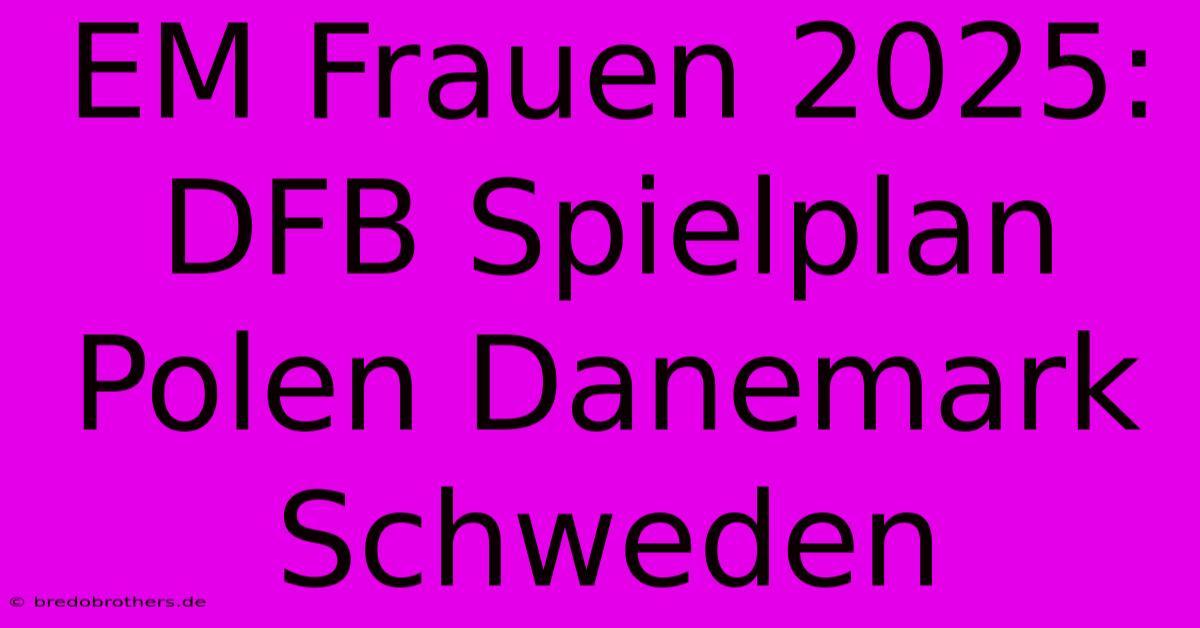 EM Frauen 2025: DFB Spielplan Polen Danemark Schweden